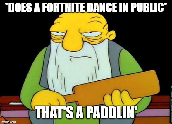 That's a paddlin' Meme | *DOES A FORTNITE DANCE IN PUBLIC*; THAT'S A PADDLIN' | image tagged in memes,that's a paddlin' | made w/ Imgflip meme maker