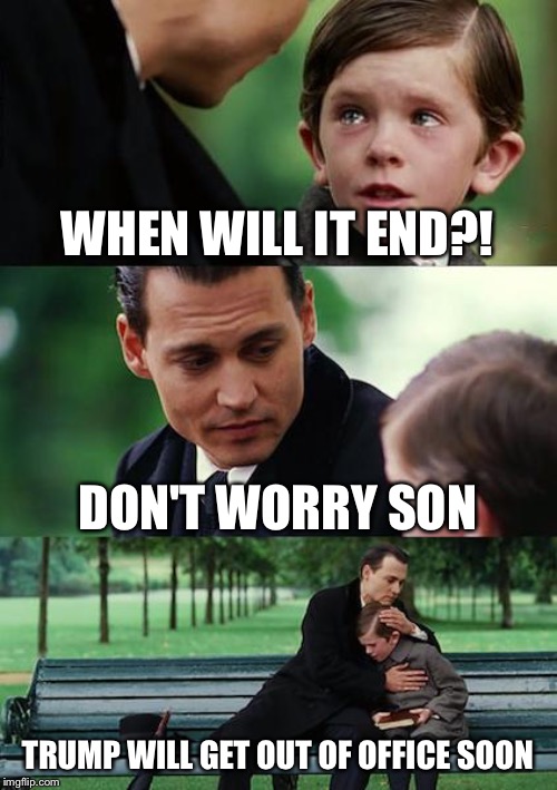 Finding Neverland Meme | WHEN WILL IT END?! DON'T WORRY SON; TRUMP WILL GET OUT OF OFFICE SOON | image tagged in memes,finding neverland | made w/ Imgflip meme maker