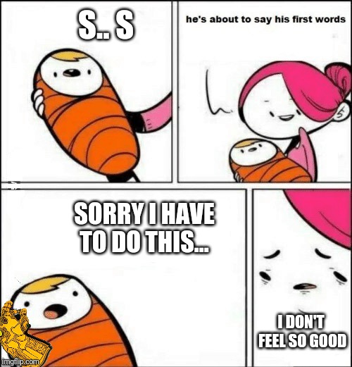 I'm excited for Endgame... | S.. S; SORRY I HAVE TO DO THIS... I DON'T FEEL SO GOOD | image tagged in baby first words | made w/ Imgflip meme maker