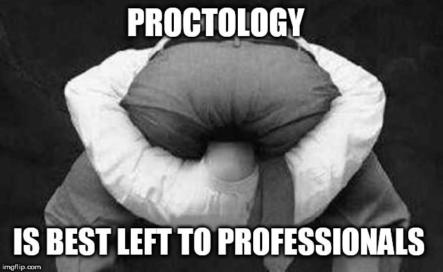 Head up ass  | PROCTOLOGY; IS BEST LEFT TO PROFESSIONALS | image tagged in head up ass | made w/ Imgflip meme maker