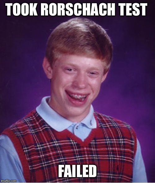 Bad Luck Brian | TOOK RORSCHACH TEST; FAILED | image tagged in memes,bad luck brian | made w/ Imgflip meme maker