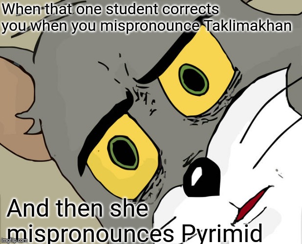 Unsettled Tom | When that one student corrects you when you mispronounce Taklimakhan; And then she mispronounces Pyrimid | image tagged in memes,unsettled tom | made w/ Imgflip meme maker