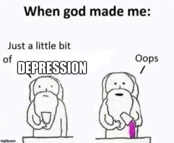 When god made me | DEPRESSION | image tagged in when god made me | made w/ Imgflip meme maker