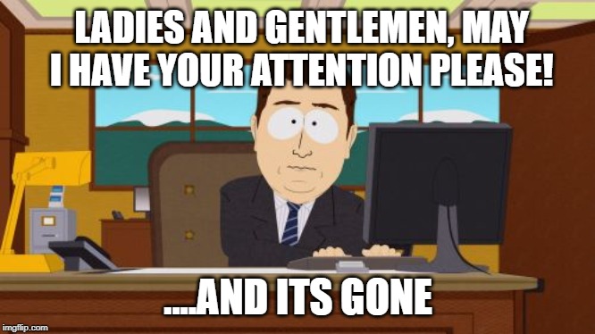 Aaaaand Its Gone | LADIES AND GENTLEMEN, MAY I HAVE YOUR ATTENTION PLEASE! ....AND ITS GONE | image tagged in memes,aaaaand its gone | made w/ Imgflip meme maker