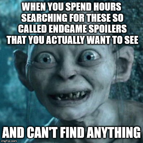 Gollum Meme | WHEN YOU SPEND HOURS SEARCHING FOR THESE SO CALLED ENDGAME SPOILERS THAT YOU ACTUALLY WANT TO SEE; AND CAN'T FIND ANYTHING | image tagged in memes,gollum | made w/ Imgflip meme maker