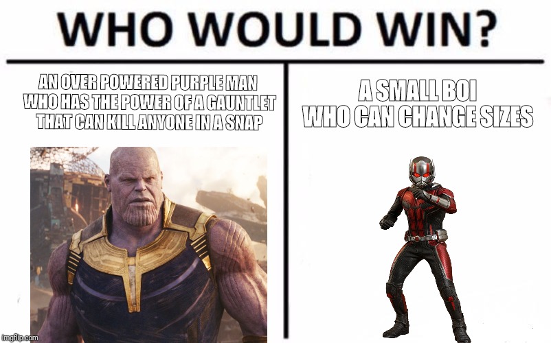 Who Would Win? | AN OVER POWERED PURPLE MAN WHO HAS THE POWER OF A GAUNTLET THAT CAN KILL ANYONE IN A SNAP; A SMALL BOI WHO CAN CHANGE SIZES | image tagged in memes,who would win | made w/ Imgflip meme maker