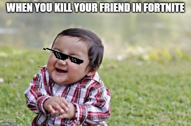 Evil Toddler Meme | WHEN YOU KILL YOUR FRIEND IN FORTNITE | image tagged in memes,evil toddler | made w/ Imgflip meme maker