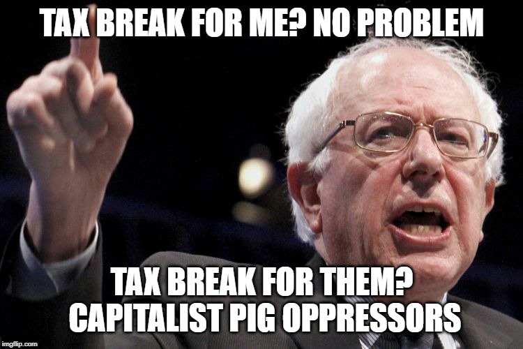 Bernie Sanders | TAX BREAK FOR ME? NO PROBLEM; TAX BREAK FOR THEM? CAPITALIST PIG OPPRESSORS | image tagged in bernie sanders | made w/ Imgflip meme maker