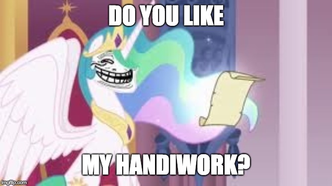 Trollestia | DO YOU LIKE MY HANDIWORK? | image tagged in trollestia | made w/ Imgflip meme maker