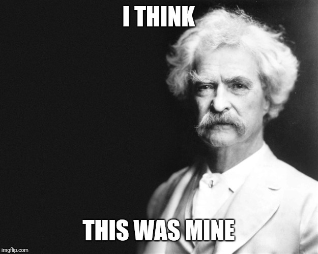 Mark Twain | I THINK THIS WAS MINE | image tagged in mark twain | made w/ Imgflip meme maker