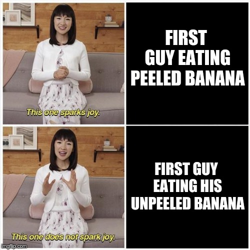 Marie Kondo Spark Joy | FIRST GUY EATING PEELED BANANA; FIRST GUY EATING HIS UNPEELED BANANA | image tagged in marie kondo spark joy | made w/ Imgflip meme maker