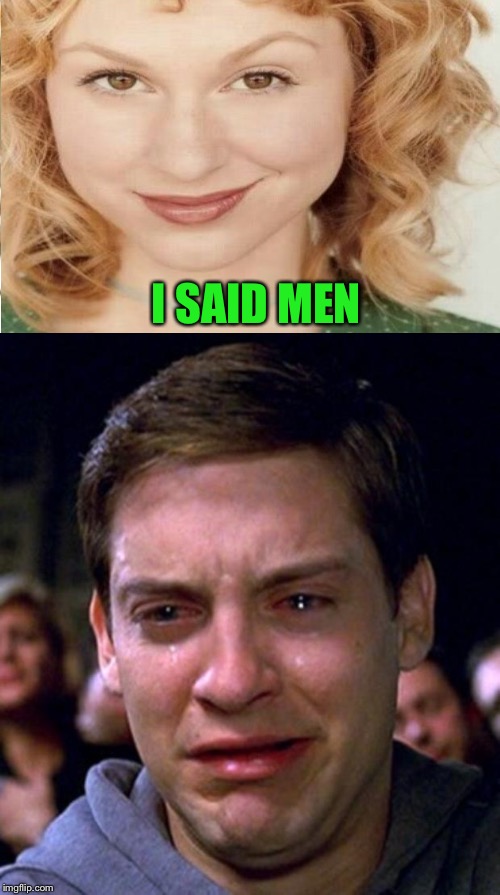 I SAID MEN | image tagged in crying peter parker,memes,distracted boyfriend | made w/ Imgflip meme maker