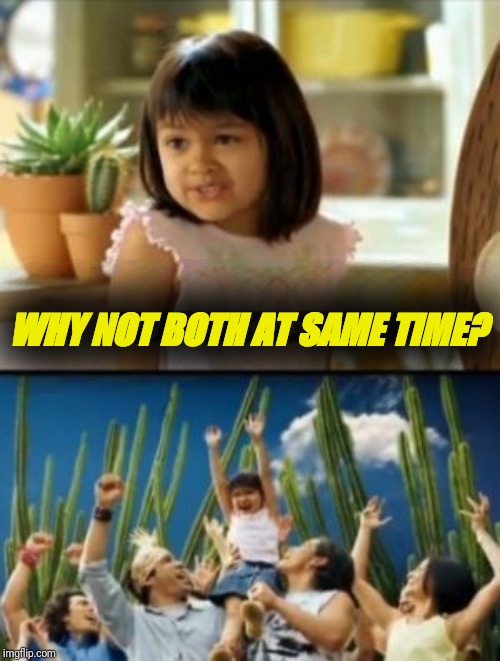 Why Not Both Meme | WHY NOT BOTH AT SAME TIME? | image tagged in memes,why not both | made w/ Imgflip meme maker