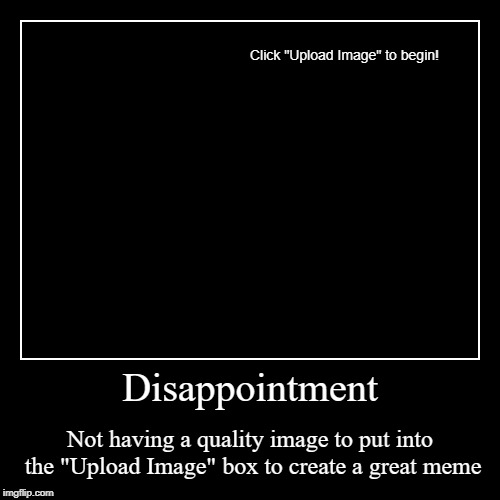I Wish I had more Creative Meme Ideas | image tagged in funny,demotivationals,my dissapointment is immeasurable and my day is ruined,sad | made w/ Imgflip demotivational maker