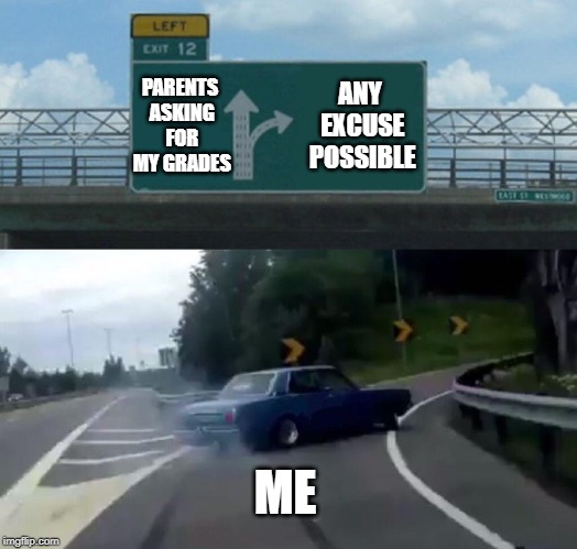 Left Exit 12 Off Ramp | PARENTS ASKING FOR MY GRADES; ANY EXCUSE POSSIBLE; ME | image tagged in memes,left exit 12 off ramp | made w/ Imgflip meme maker