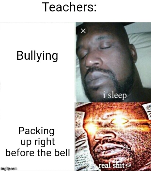 Sleeping Shaq Meme | Teachers:; Bullying; Packing up right before the bell | image tagged in memes,sleeping shaq | made w/ Imgflip meme maker