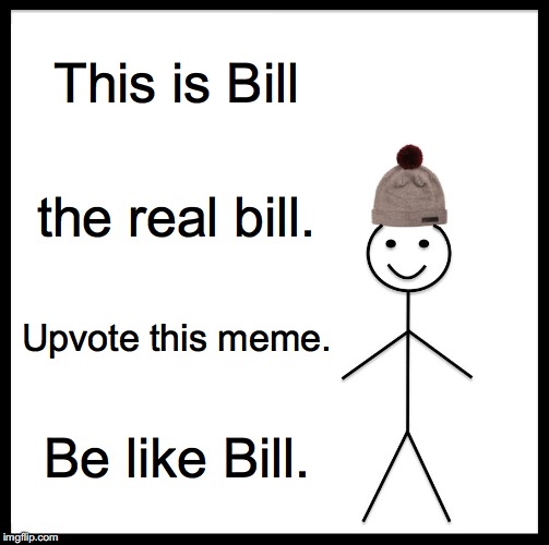 This is Bill the real bill. Upvote this meme. Be like Bill. | image tagged in memes,be like bill | made w/ Imgflip meme maker