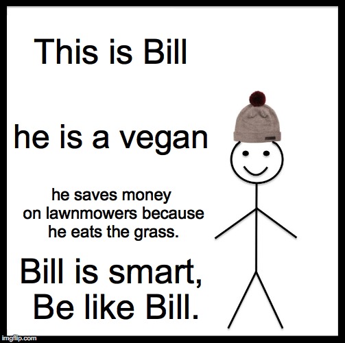 Be Like Bill Meme | This is Bill; he is a vegan; he saves money on lawnmowers because he eats the grass. Bill is smart, Be like Bill. | image tagged in memes,be like bill | made w/ Imgflip meme maker