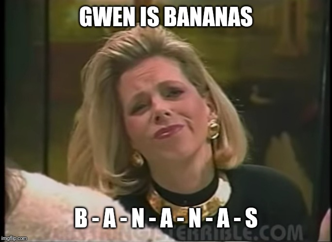 GWEN IS BANANAS; B - A - N - A - N - A - S | made w/ Imgflip meme maker