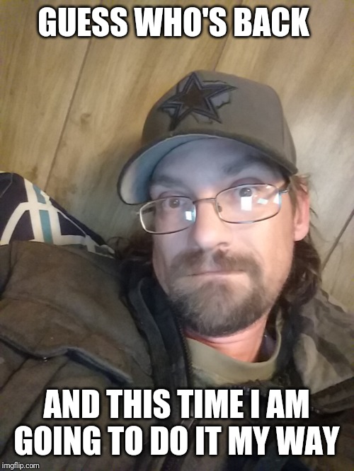GUESS WHO'S BACK; AND THIS TIME I AM GOING TO DO IT MY WAY | made w/ Imgflip meme maker