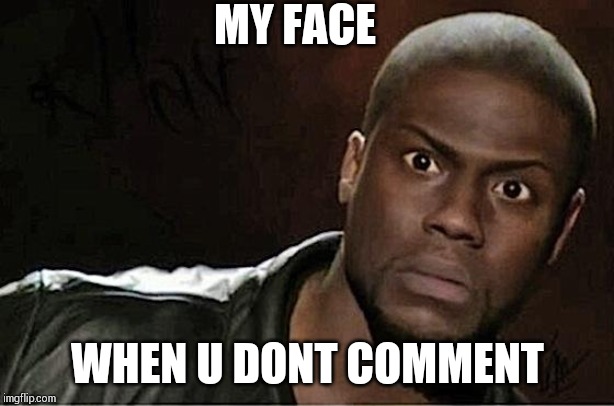 Kevin Hart | MY FACE; WHEN U DONT COMMENT | image tagged in memes,kevin hart | made w/ Imgflip meme maker