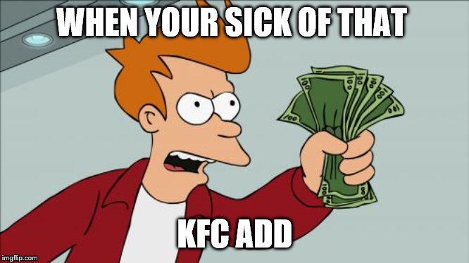 Shut Up And Take My Money Fry Meme | WHEN YOUR SICK OF THAT; KFC ADD | image tagged in memes,shut up and take my money fry | made w/ Imgflip meme maker