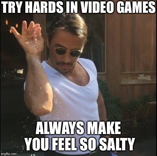 salt bae | TRY HARDS IN VIDEO GAMES; ALWAYS MAKE YOU FEEL SO SALTY | image tagged in salt bae | made w/ Imgflip meme maker