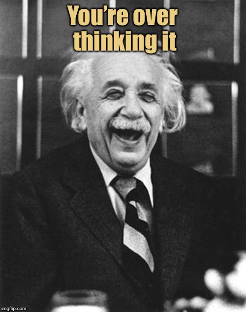 Einstein laugh | You’re over thinking it | image tagged in einstein laugh | made w/ Imgflip meme maker