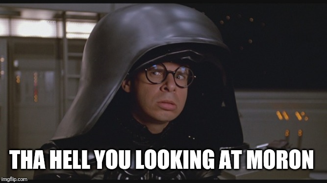 Spaceballs Dark Helmet | THA HELL YOU LOOKING AT MORON | image tagged in spaceballs dark helmet | made w/ Imgflip meme maker