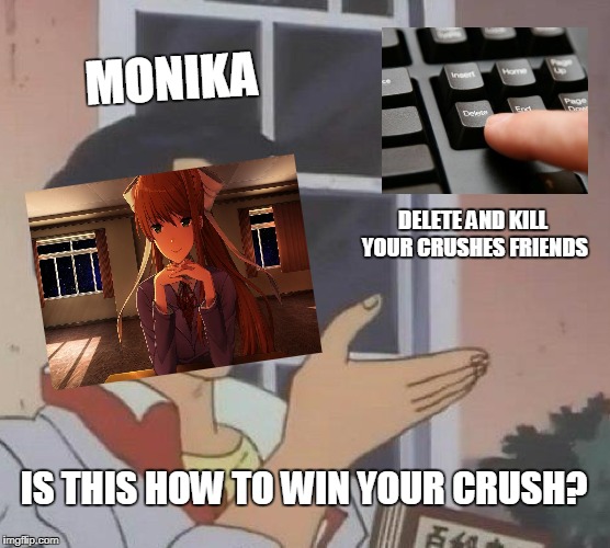 Doki Doki | MONIKA; DELETE AND KILL YOUR CRUSHES FRIENDS; IS THIS HOW TO WIN YOUR CRUSH? | image tagged in memes,is this a pigeon,doki doki literature club | made w/ Imgflip meme maker