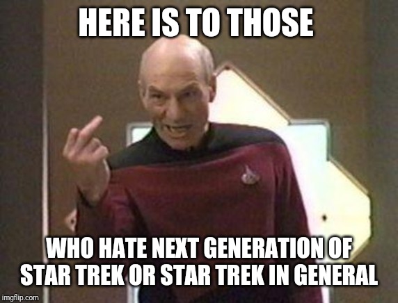 When you piss off someone | HERE IS TO THOSE; WHO HATE NEXT GENERATION OF STAR TREK OR STAR TREK IN GENERAL | image tagged in picard middle finger | made w/ Imgflip meme maker