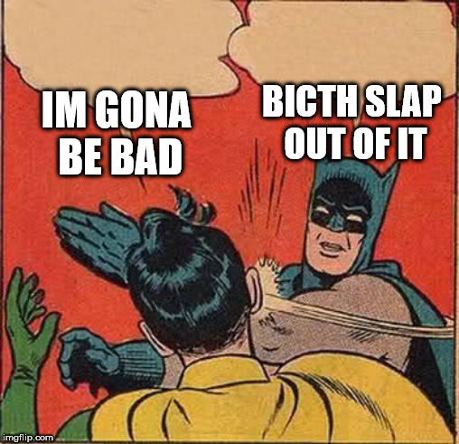 Batman Slapping Robin | IM GONA BE BAD; BICTH SLAP OUT OF IT | image tagged in memes,batman slapping robin | made w/ Imgflip meme maker