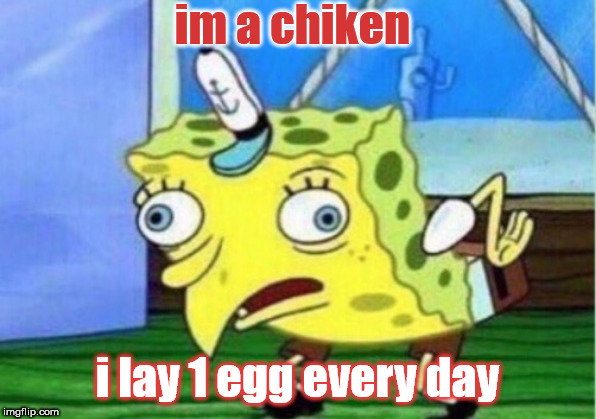 Mocking Spongebob Meme | im a chiken; i lay 1 egg every day | image tagged in memes,mocking spongebob | made w/ Imgflip meme maker