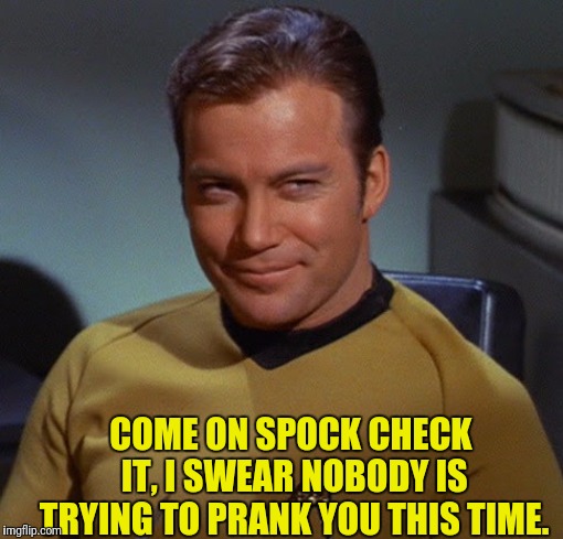 COME ON SPOCK CHECK IT, I SWEAR NOBODY IS TRYING TO PRANK YOU THIS TIME. | made w/ Imgflip meme maker