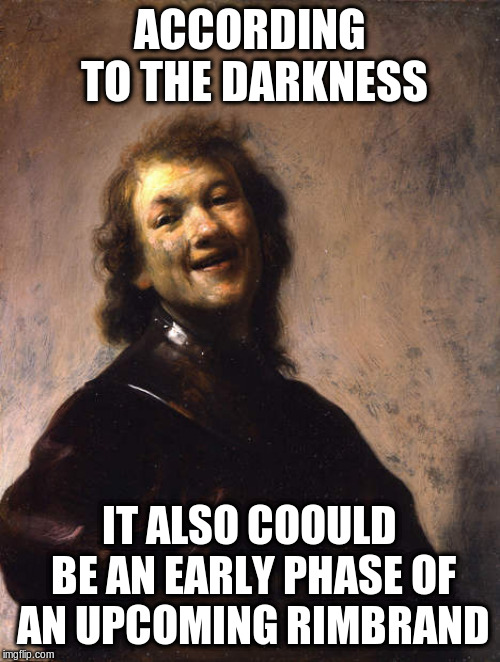 Laughing Rembrandt | ACCORDING TO THE DARKNESS IT ALSO COOULD BE AN EARLY PHASE OF AN UPCOMING RIMBRAND | image tagged in laughing rembrandt | made w/ Imgflip meme maker