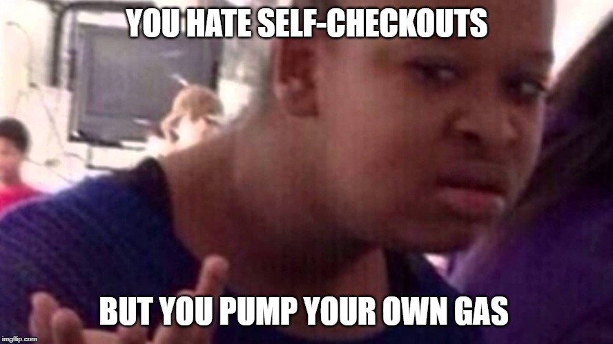 Every time I see a post on Facebook about self check outs | YOU HATE SELF-CHECKOUTS; BUT YOU PUMP YOUR OWN GAS | image tagged in wtf girl face,self check outs | made w/ Imgflip meme maker