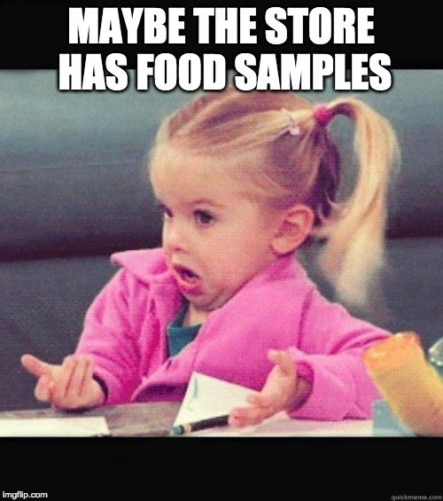I dont know girl | MAYBE THE STORE HAS FOOD SAMPLES | image tagged in i dont know girl | made w/ Imgflip meme maker