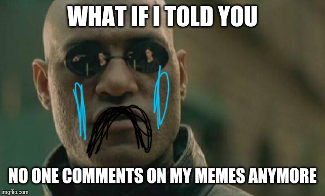 I did uncle Sam as a tag because I need you to comment on my memes
Plz comment( ´△｀)( ´△｀)( ´△｀) | WHAT IF I TOLD YOU; NO ONE COMMENTS ON MY MEMES ANYMORE | image tagged in memes,matrix morpheus,plz,comment,uncle sam | made w/ Imgflip meme maker