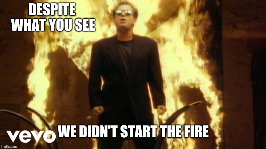 Billy Joel Satan | DESPITE WHAT YOU SEE WE DIDN'T START THE FIRE | image tagged in billy joel satan | made w/ Imgflip meme maker