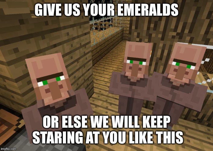 Give the Villagers Your Emeralds | GIVE US YOUR EMERALDS; OR ELSE WE WILL KEEP STARING AT YOU LIKE THIS | image tagged in minecraft villagers | made w/ Imgflip meme maker