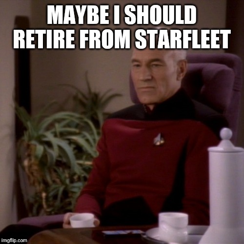 Picard Sad | MAYBE I SHOULD RETIRE FROM STARFLEET | image tagged in picard sad | made w/ Imgflip meme maker