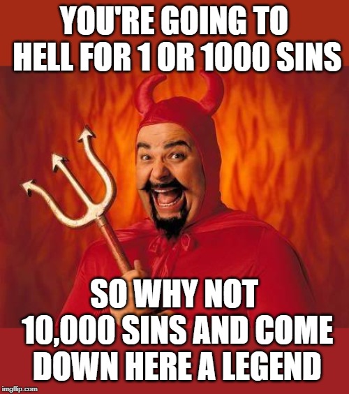 If you're going to go, why not go in style. | YOU'RE GOING TO HELL FOR 1 OR 1000 SINS; SO WHY NOT 10,000 SINS AND COME DOWN HERE A LEGEND | image tagged in funny satan | made w/ Imgflip meme maker