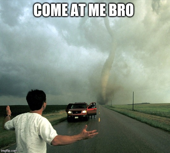 Tornado | COME AT ME BRO | image tagged in tornado | made w/ Imgflip meme maker