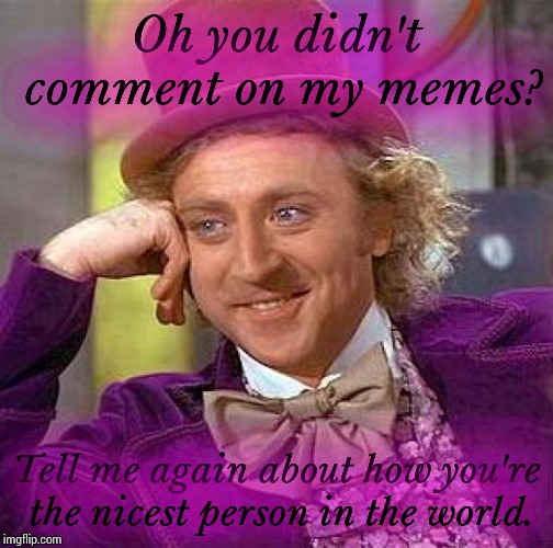 Creepy Condescending Wonka | Oh you didn't comment on my memes? Tell me again about how you're the nicest person in the world. | image tagged in memes,creepy condescending wonka | made w/ Imgflip meme maker