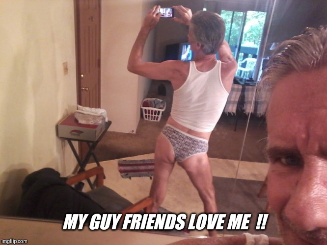 MY GUY FRIENDS LOVE ME  !! | made w/ Imgflip meme maker