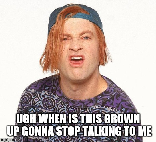 Kevin the teenager | UGH WHEN IS THIS GROWN UP GONNA STOP TALKING TO ME | image tagged in kevin the teenager | made w/ Imgflip meme maker