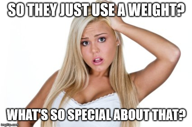 Dumb Blonde | SO THEY JUST USE A WEIGHT? WHAT'S SO SPECIAL ABOUT THAT? | image tagged in dumb blonde | made w/ Imgflip meme maker