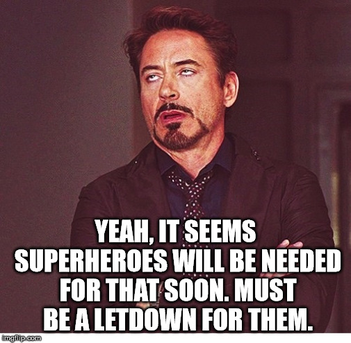 RDJ boring | YEAH, IT SEEMS SUPERHEROES WILL BE NEEDED FOR THAT SOON. MUST BE A LETDOWN FOR THEM. | image tagged in rdj boring | made w/ Imgflip meme maker