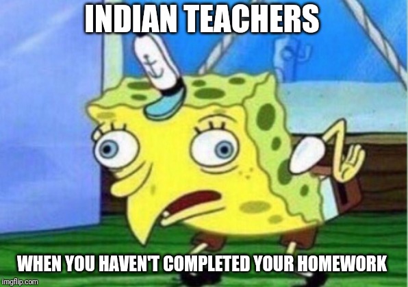 Mocking Spongebob | INDIAN TEACHERS; WHEN YOU HAVEN'T COMPLETED YOUR HOMEWORK | image tagged in memes,mocking spongebob | made w/ Imgflip meme maker