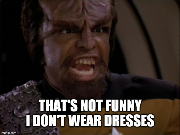 Worf Yelling | THAT'S NOT FUNNY I DON'T WEAR DRESSES | image tagged in worf yelling | made w/ Imgflip meme maker